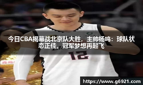 今日CBA揭幕战北京队大胜，主帅杨鸣：球队状态正佳，冠军梦想再起飞