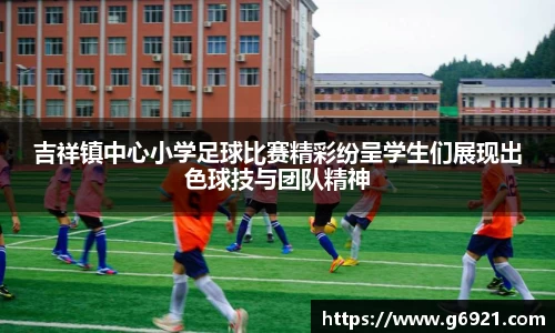 吉祥镇中心小学足球比赛精彩纷呈学生们展现出色球技与团队精神