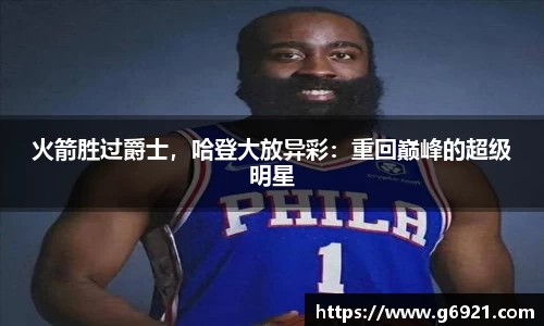 火箭胜过爵士，哈登大放异彩：重回巅峰的超级明星
