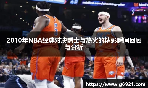 2010年NBA经典对决爵士与热火的精彩瞬间回顾与分析