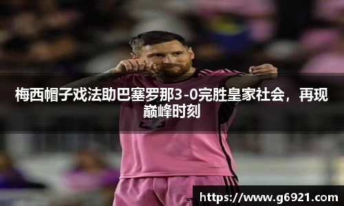 梅西帽子戏法助巴塞罗那3-0完胜皇家社会，再现巅峰时刻