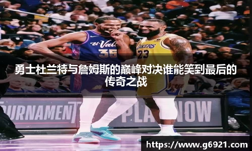 勇士杜兰特与詹姆斯的巅峰对决谁能笑到最后的传奇之战