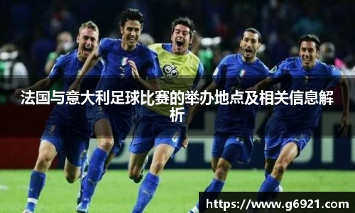 法国与意大利足球比赛的举办地点及相关信息解析