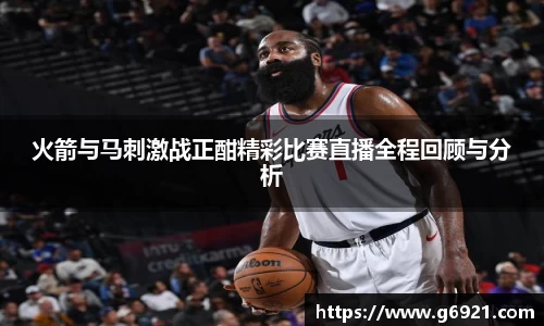 火箭与马刺激战正酣精彩比赛直播全程回顾与分析