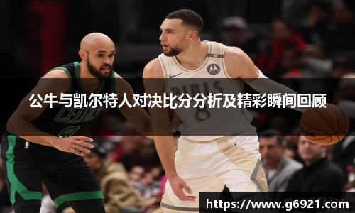 公牛与凯尔特人对决比分分析及精彩瞬间回顾