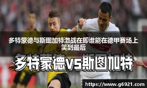 多特蒙德与斯图加特激战在即谁能在德甲赛场上笑到最后