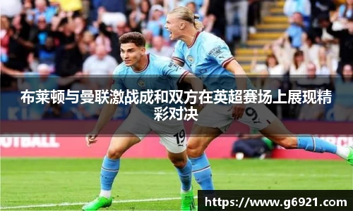 布莱顿与曼联激战成和双方在英超赛场上展现精彩对决