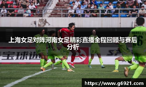 上海女足对阵河南女足精彩直播全程回顾与赛后分析
