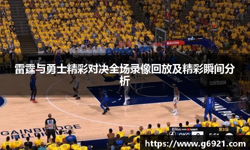 雷霆与勇士精彩对决全场录像回放及精彩瞬间分析