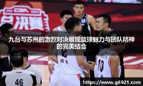 九台与苏州的激烈对决展现篮球魅力与团队精神的完美结合