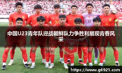中国U23青年队迎战朝鲜队力争胜利展现青春风采