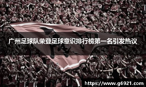 广州足球队荣登足球意识排行榜第一名引发热议